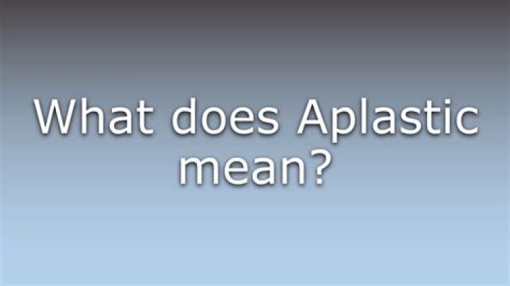Was does aplastic mean?